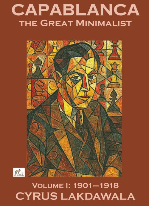 Capablanca the Great Minimalist, Volume I: 1901-1918